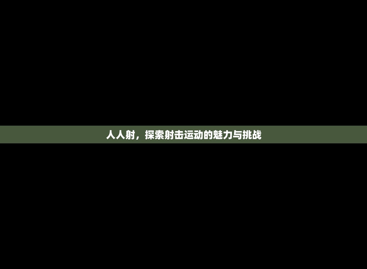 人人射，探索射击运动的魅力与挑战