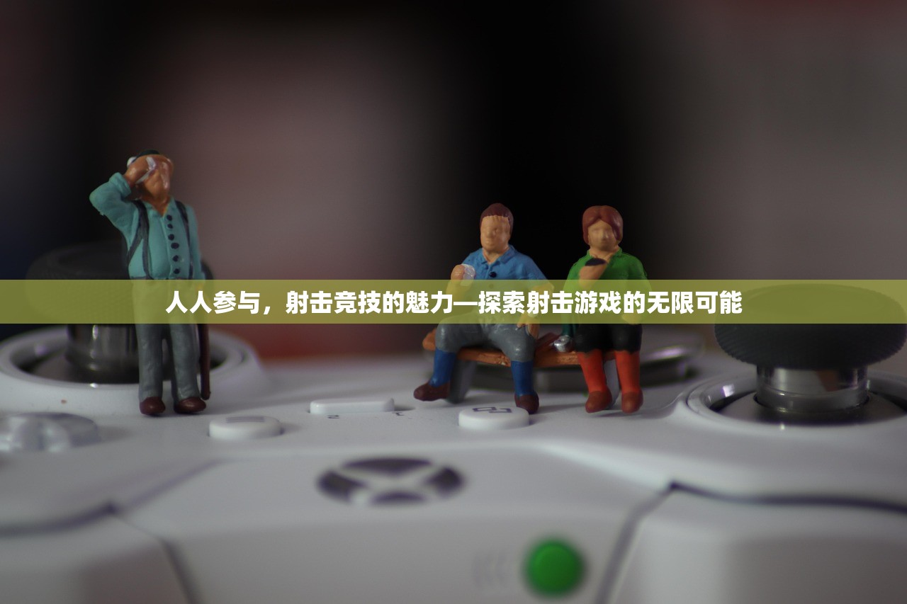 人人参与，射击竞技的魅力—探索射击游戏的无限可能
