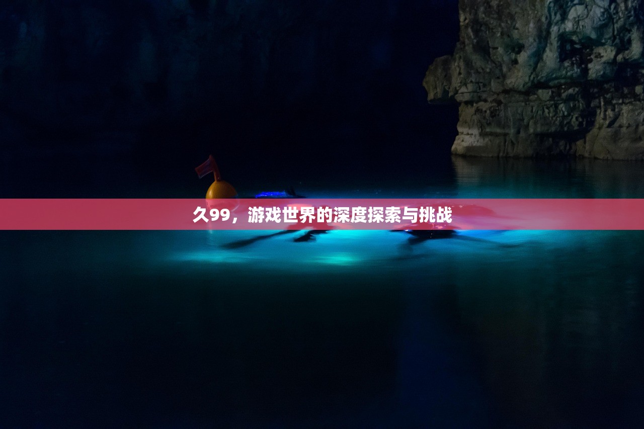 久99，游戏世界的深度探索与挑战