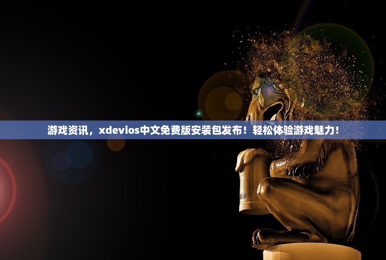游戏资讯，xdevios中文免费版安装包发布！轻松体验游戏魅力！