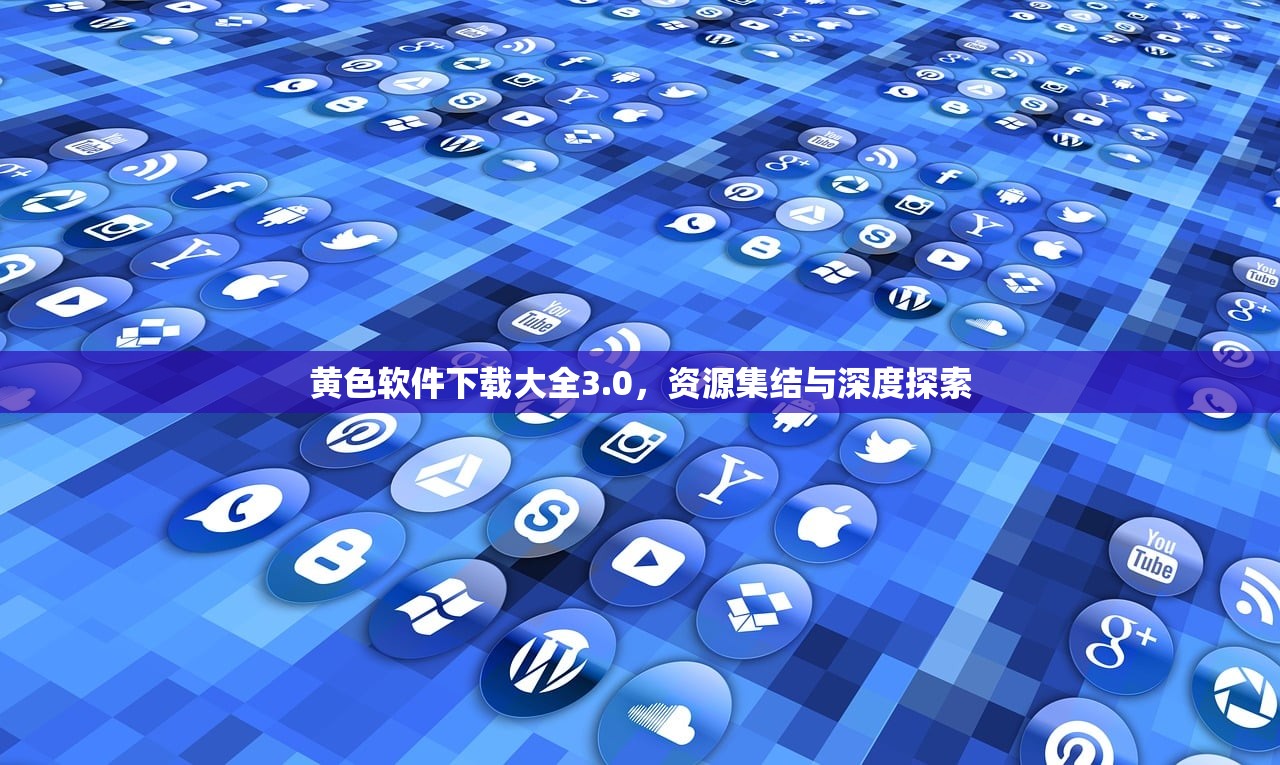 黄色软件下载大全3.0，资源集结与深度探索