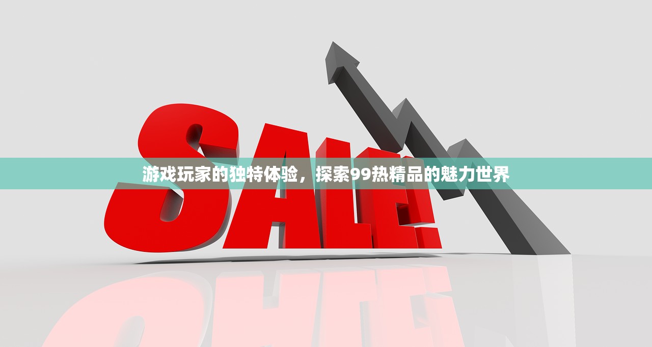 游戏玩家的独特体验，探索99热精品的魅力世界