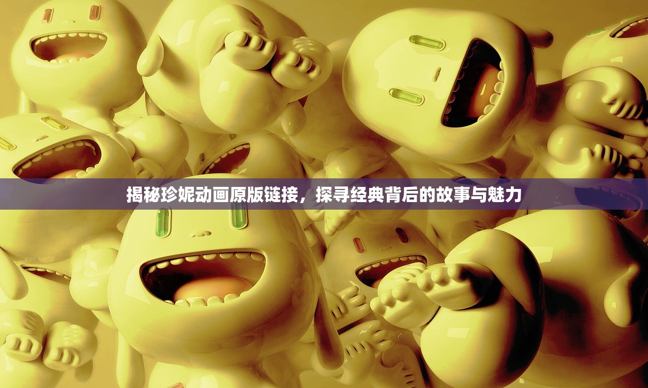 揭秘珍妮动画原版链接，探寻经典背后的故事与魅力