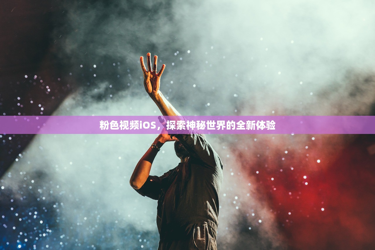 粉色视频iOS，探索神秘世界的全新体验