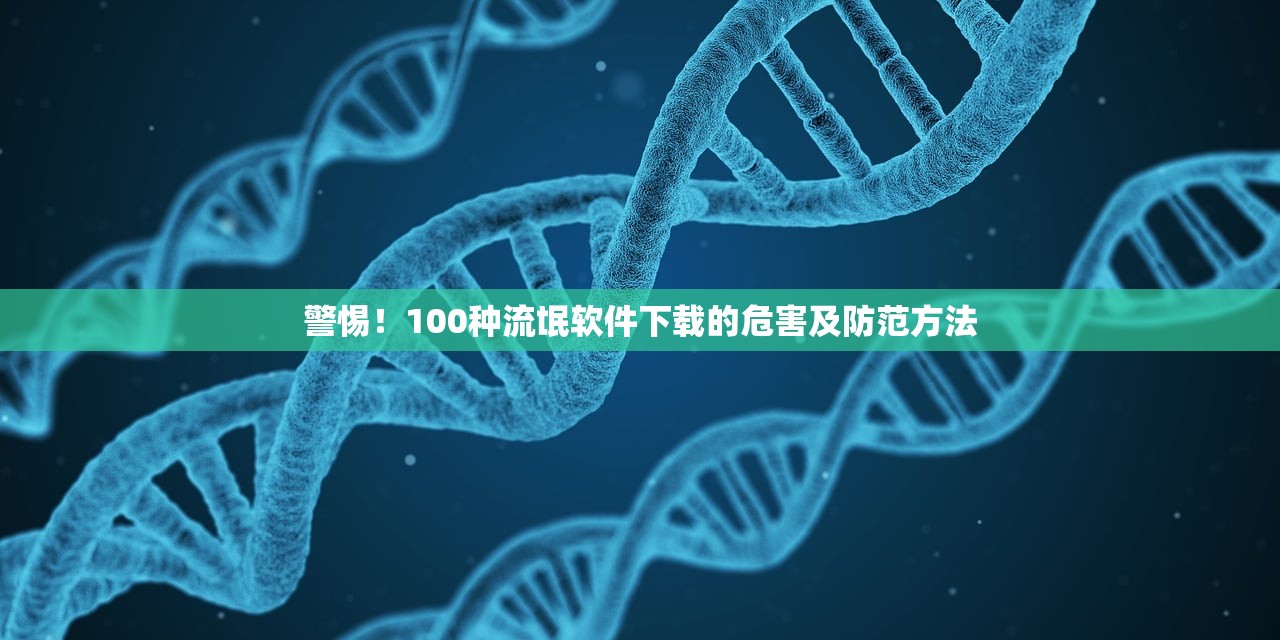 警惕！100种流氓软件下载的危害及防范方法