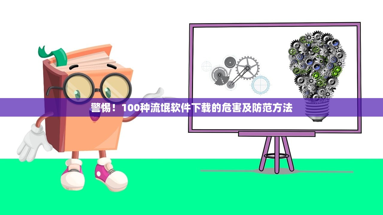 警惕！100种流氓软件下载的危害及防范方法