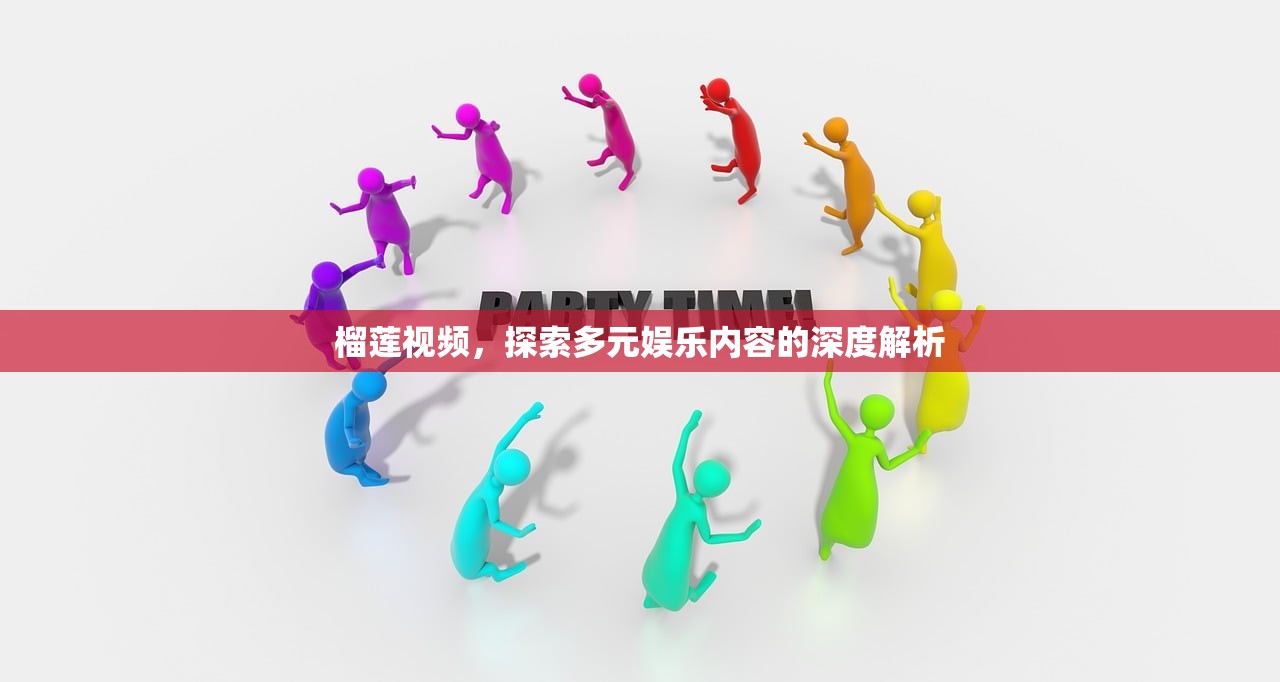 榴莲视频，探索多元娱乐内容的深度解析