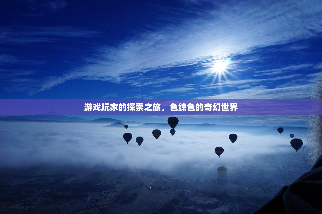 游戏玩家的探索之旅，色综色的奇幻世界