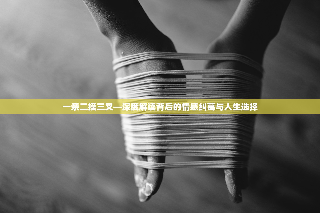 一亲二摸三叉—深度解读背后的情感纠葛与人生选择