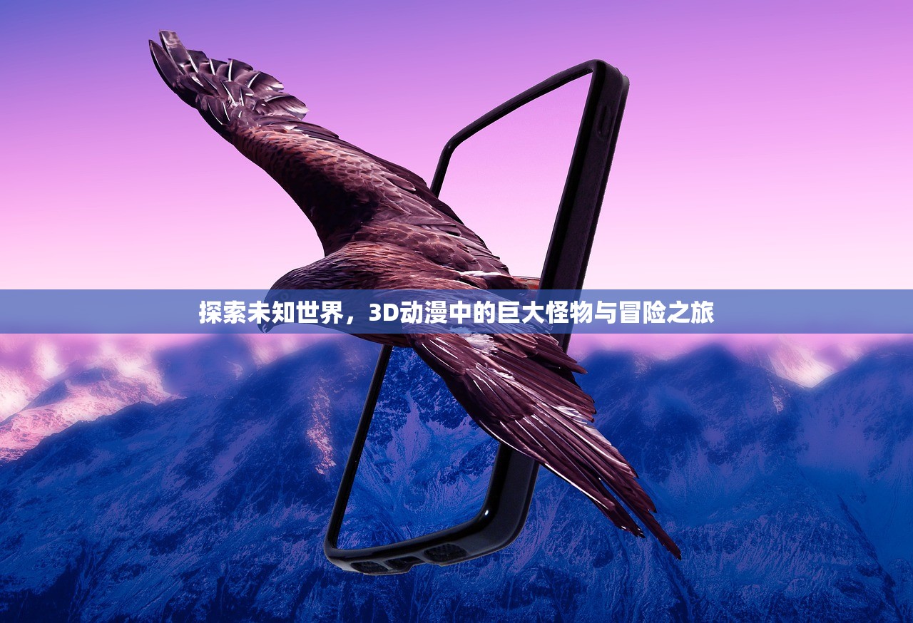 探索未知世界，3D动漫中的巨大怪物与冒险之旅