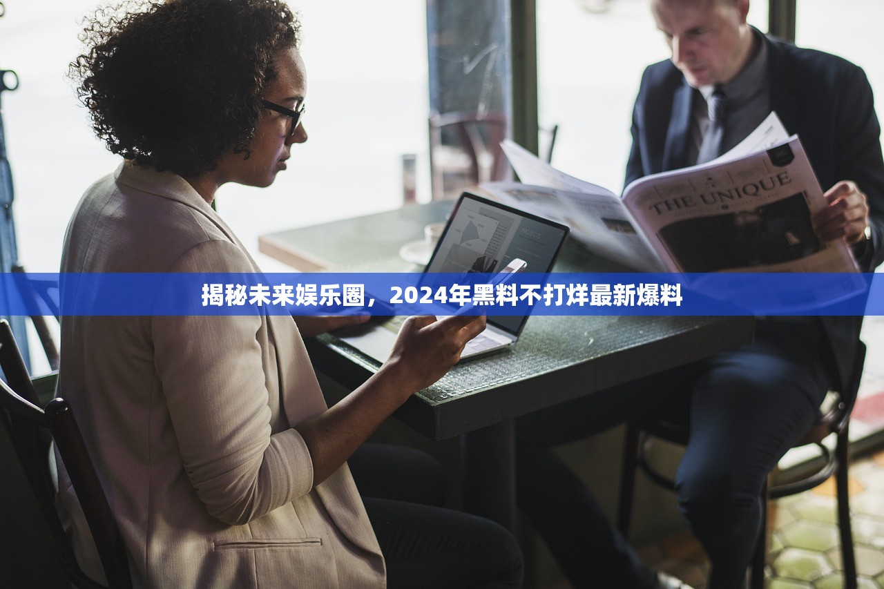 揭秘未来娱乐圈，2024年黑料不打烊最新爆料