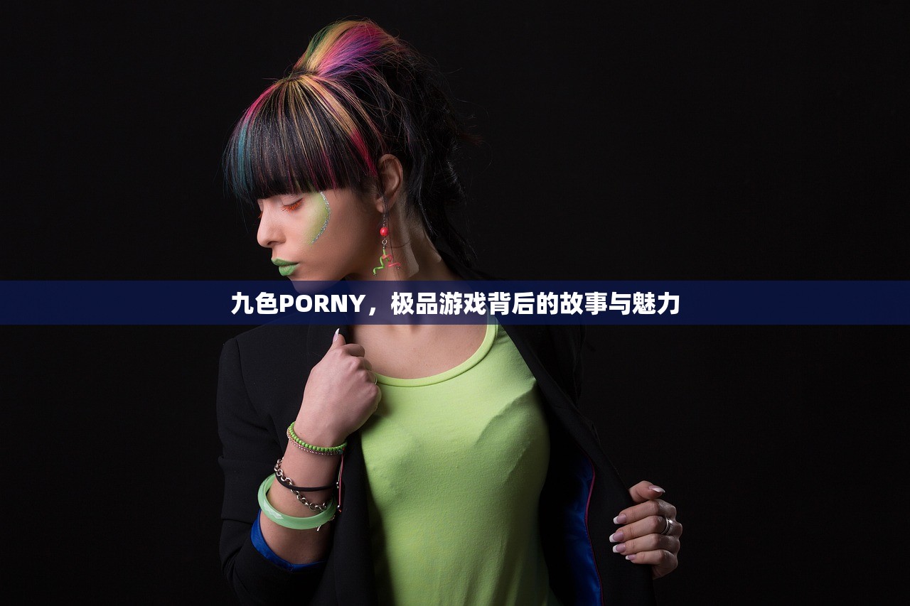 九色PORNY，极品游戏背后的故事与魅力