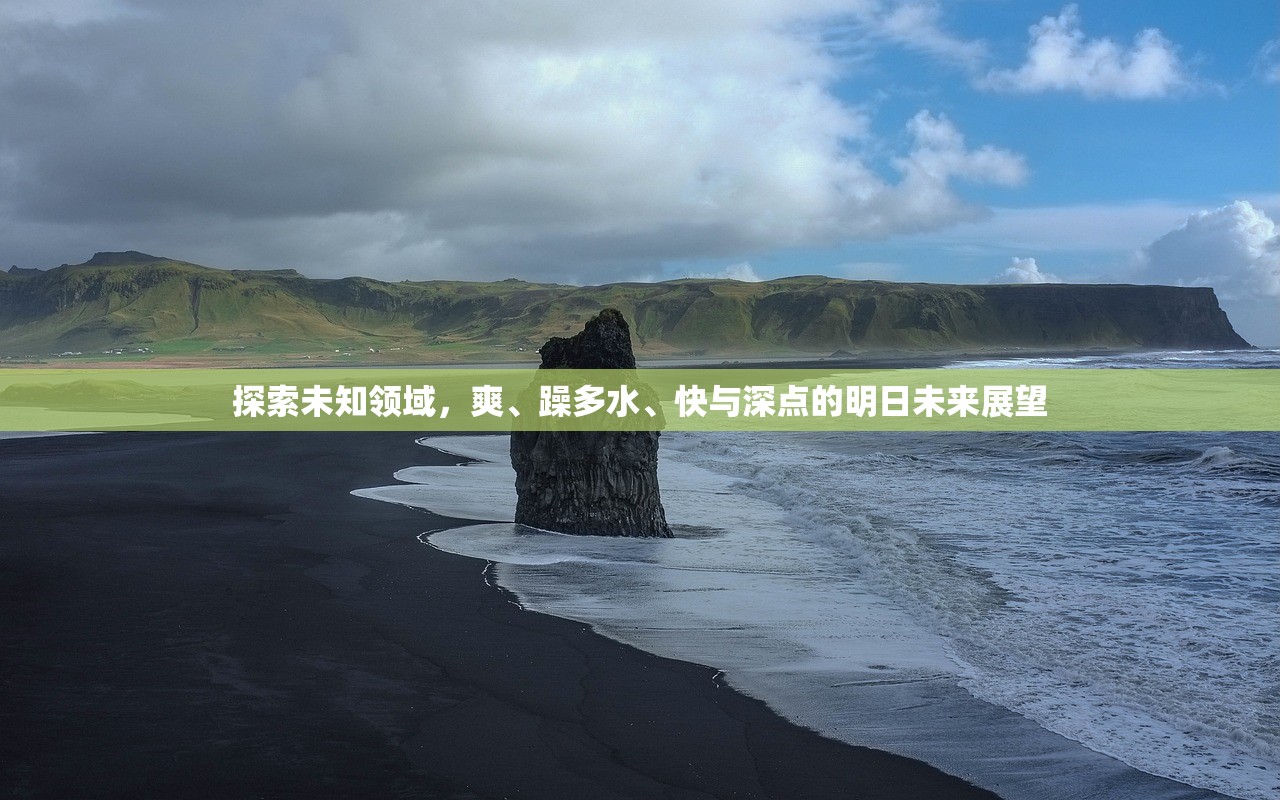 探索未知领域，爽、躁多水、快与深点的明日未来展望