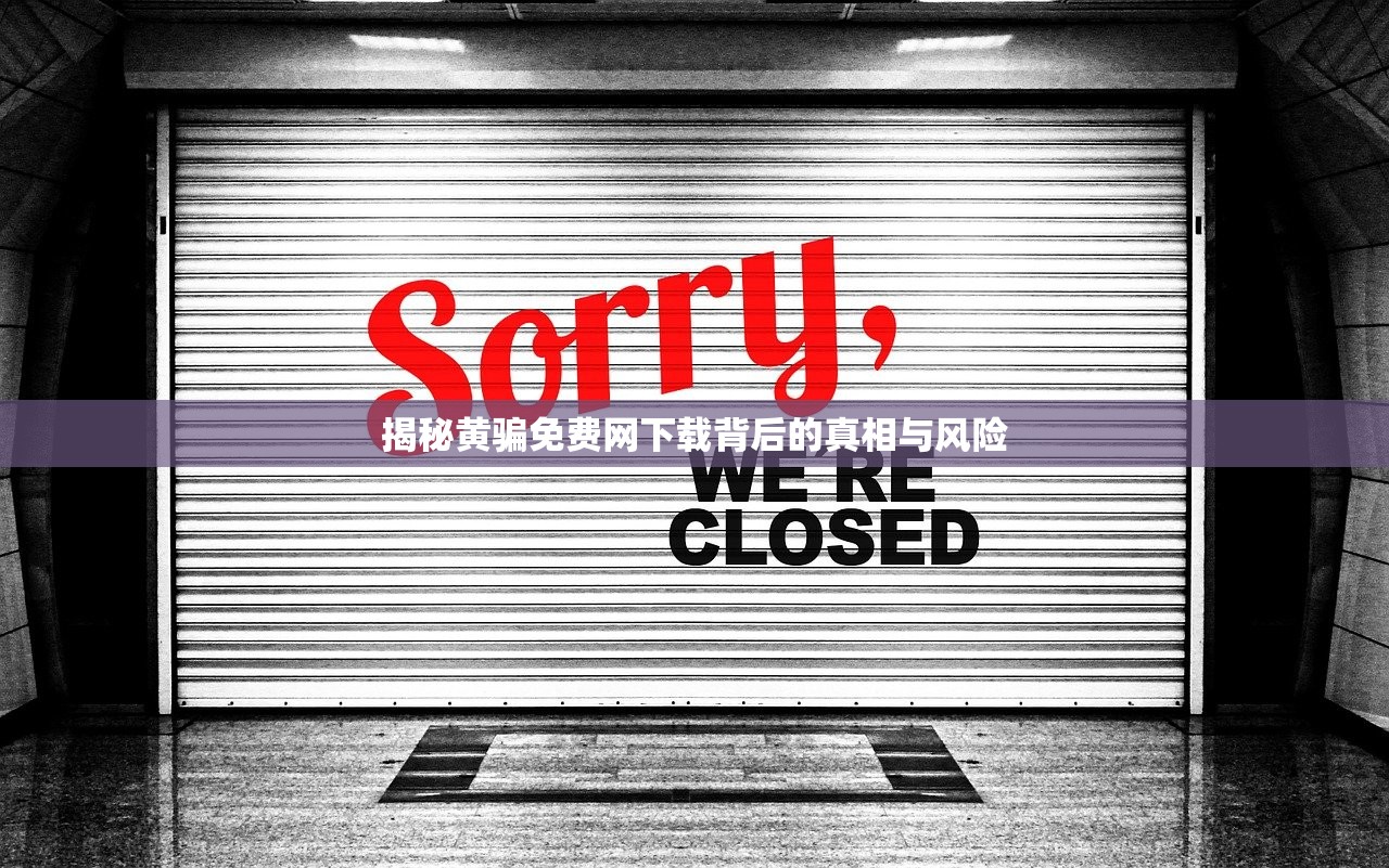 揭秘黄骗免费网下载背后的真相与风险