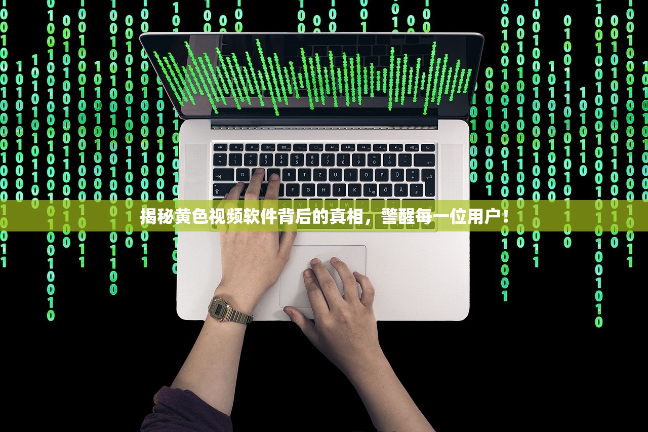 揭秘黄色视频软件背后的真相，警醒每一位用户！