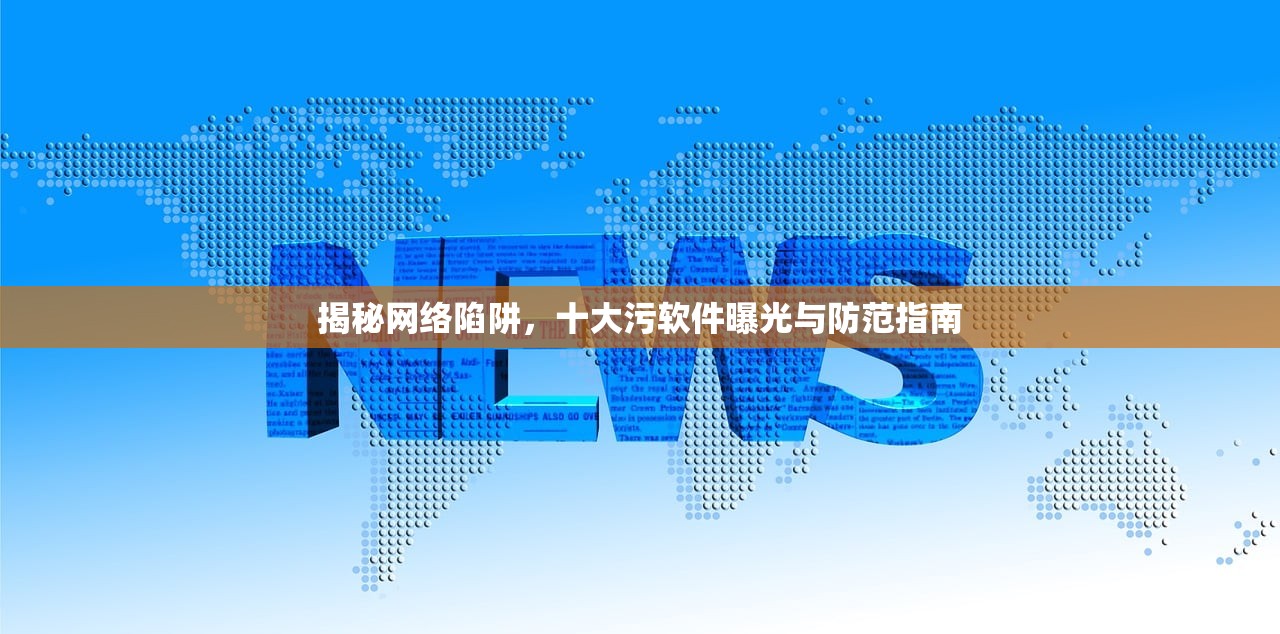 揭秘网络陷阱，十大污软件曝光与防范指南