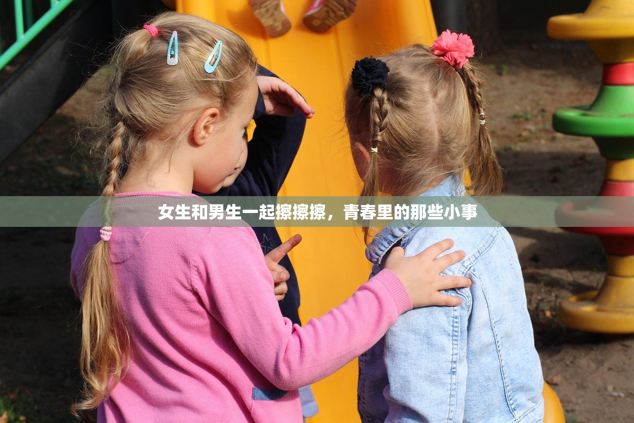 女生和男生一起擦擦擦，青春里的那些小事