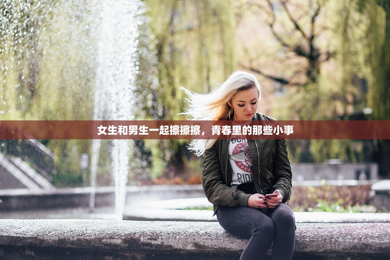 女生和男生一起擦擦擦，青春里的那些小事