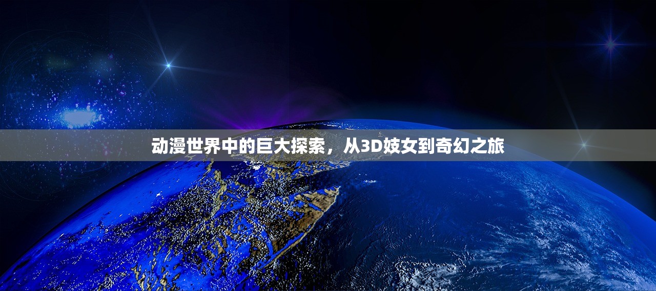 动漫世界中的巨大探索，从3D妓女到奇幻之旅