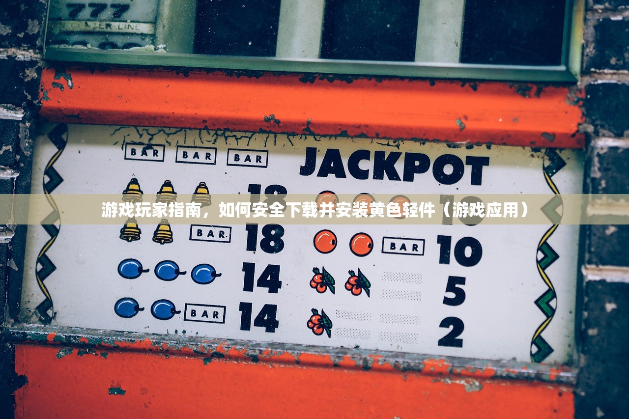 游戏玩家指南，如何安全下载并安装黄色轻件（游戏应用）