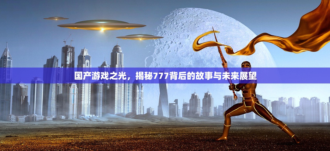 国产游戏之光，揭秘777背后的故事与未来展望