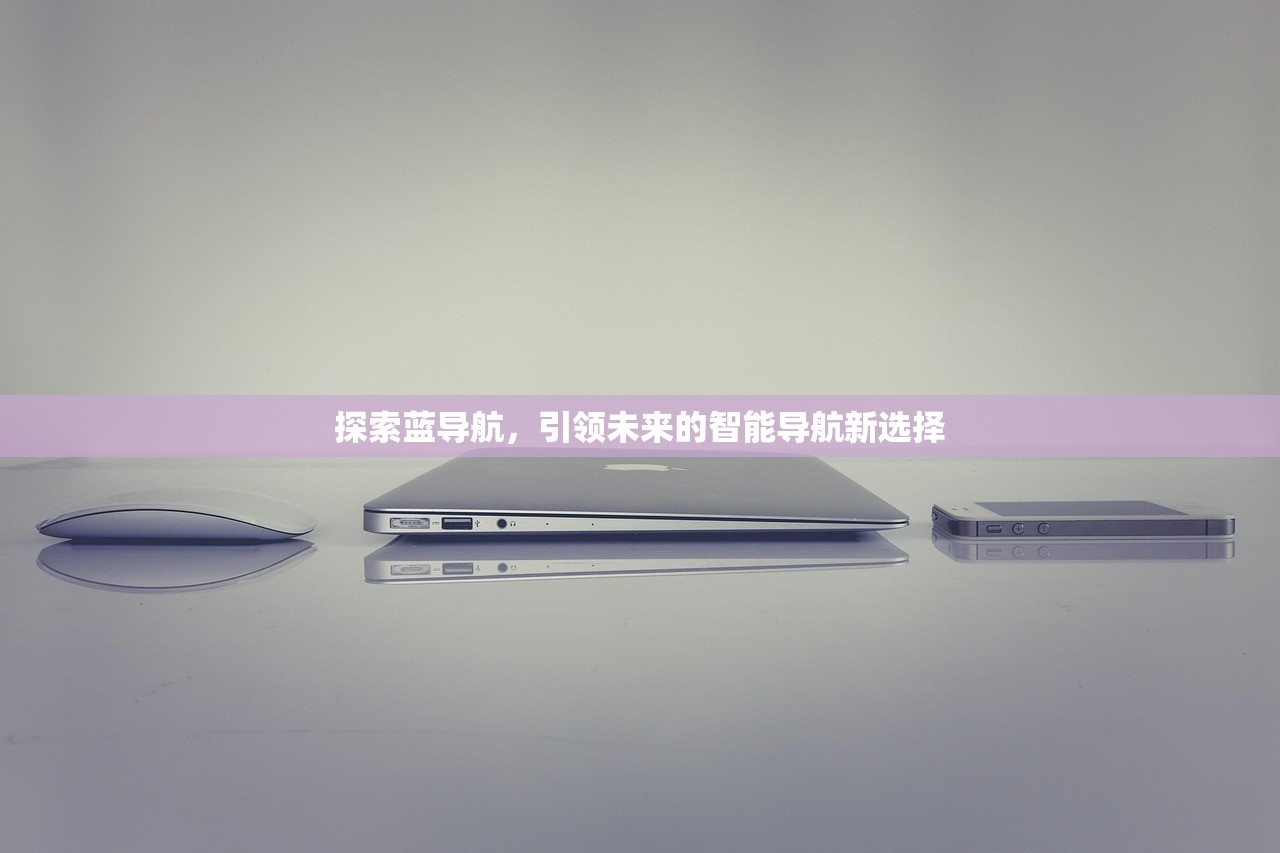 探索蓝导航，引领未来的智能导航新选择