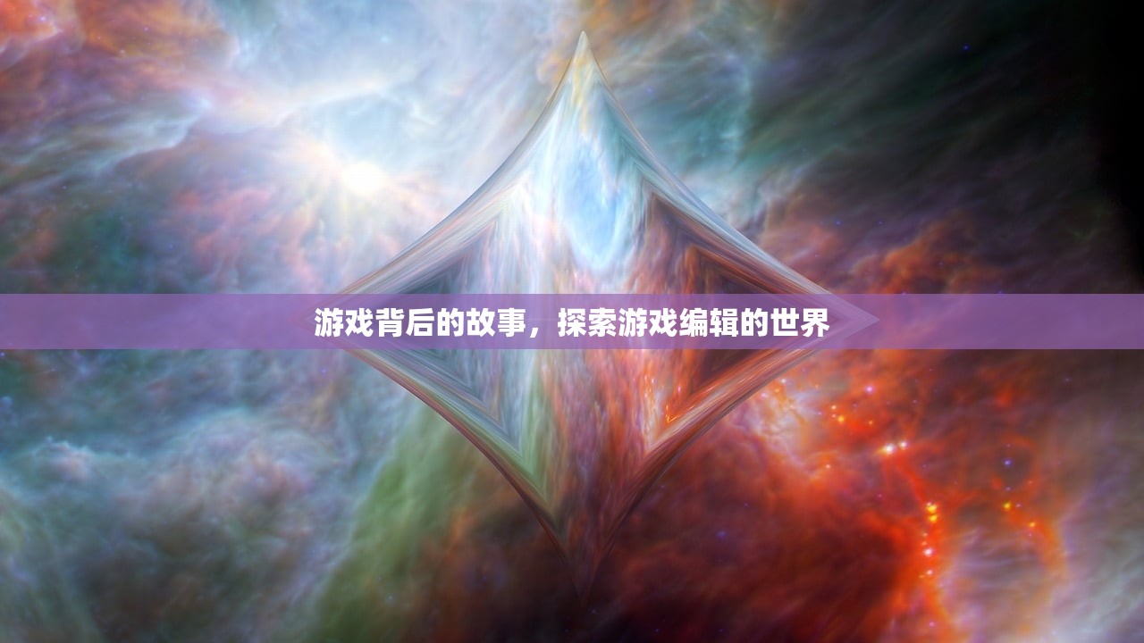 游戏背后的故事，探索游戏编辑的世界