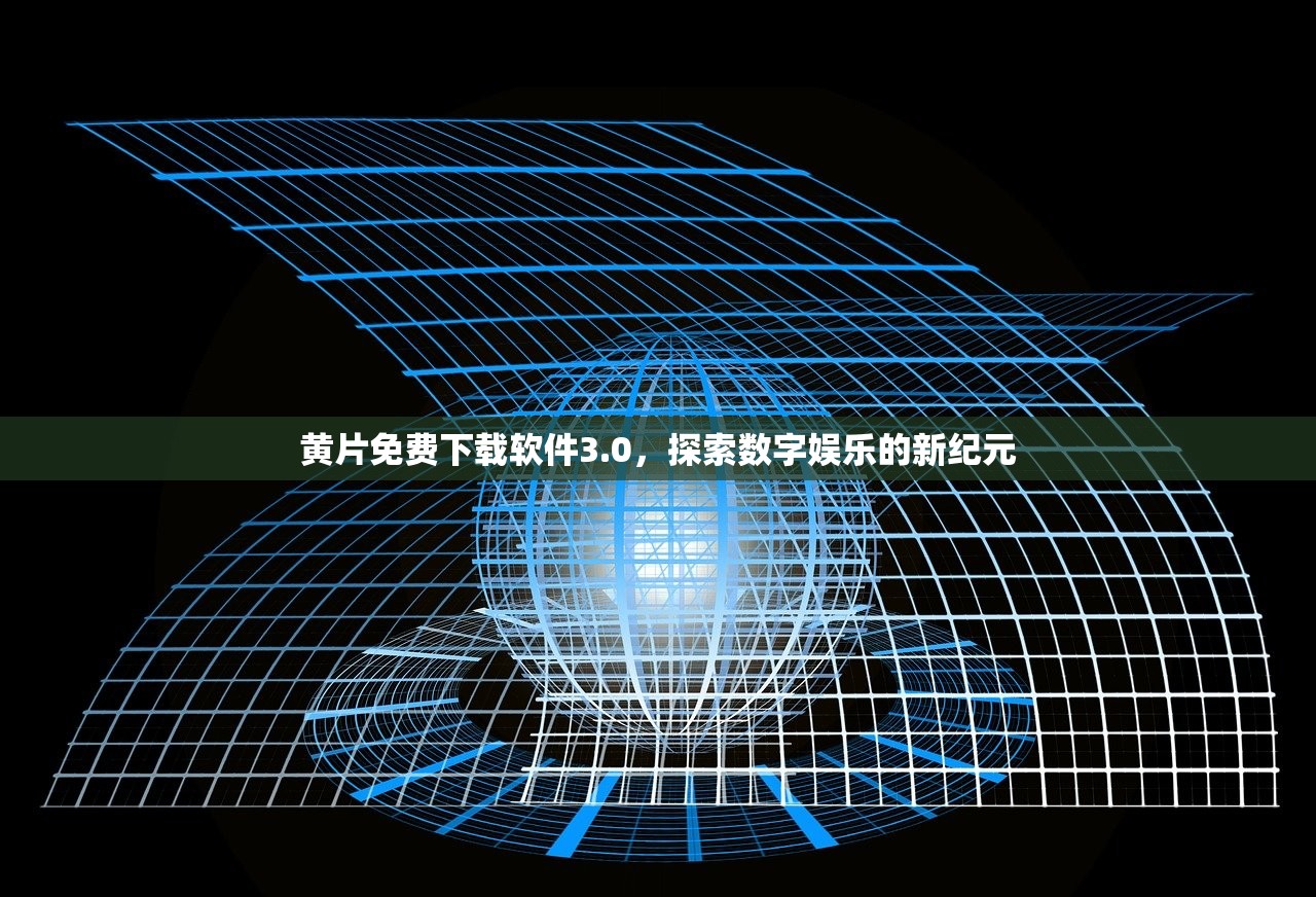 黄片免费下载软件3.0，探索数字娱乐的新纪元