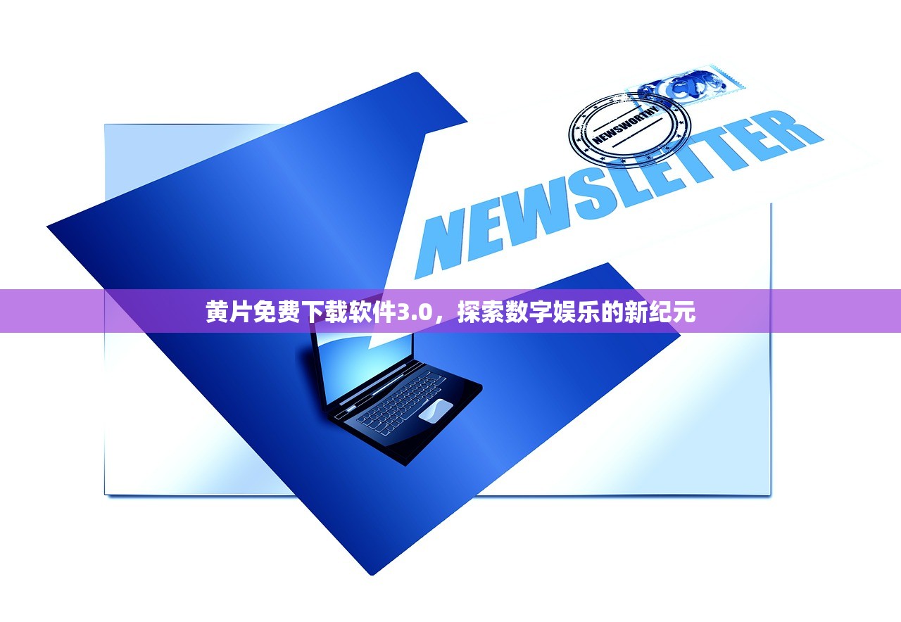 黄片免费下载软件3.0，探索数字娱乐的新纪元