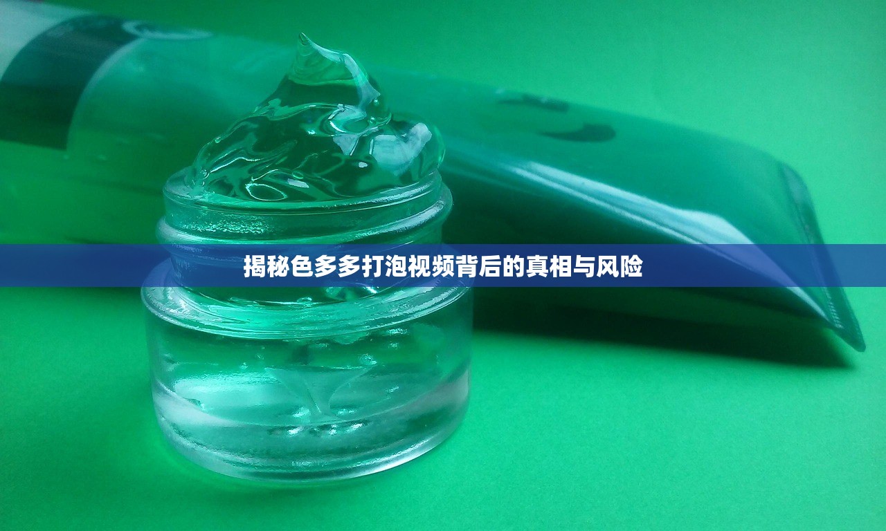 揭秘色多多打泡视频背后的真相与风险