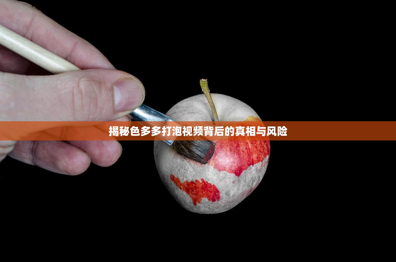 揭秘色多多打泡视频背后的真相与风险