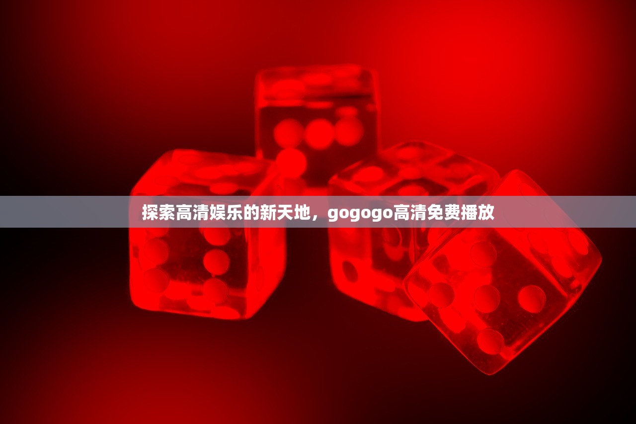探索高清娱乐的新天地，gogogo高清免费播放