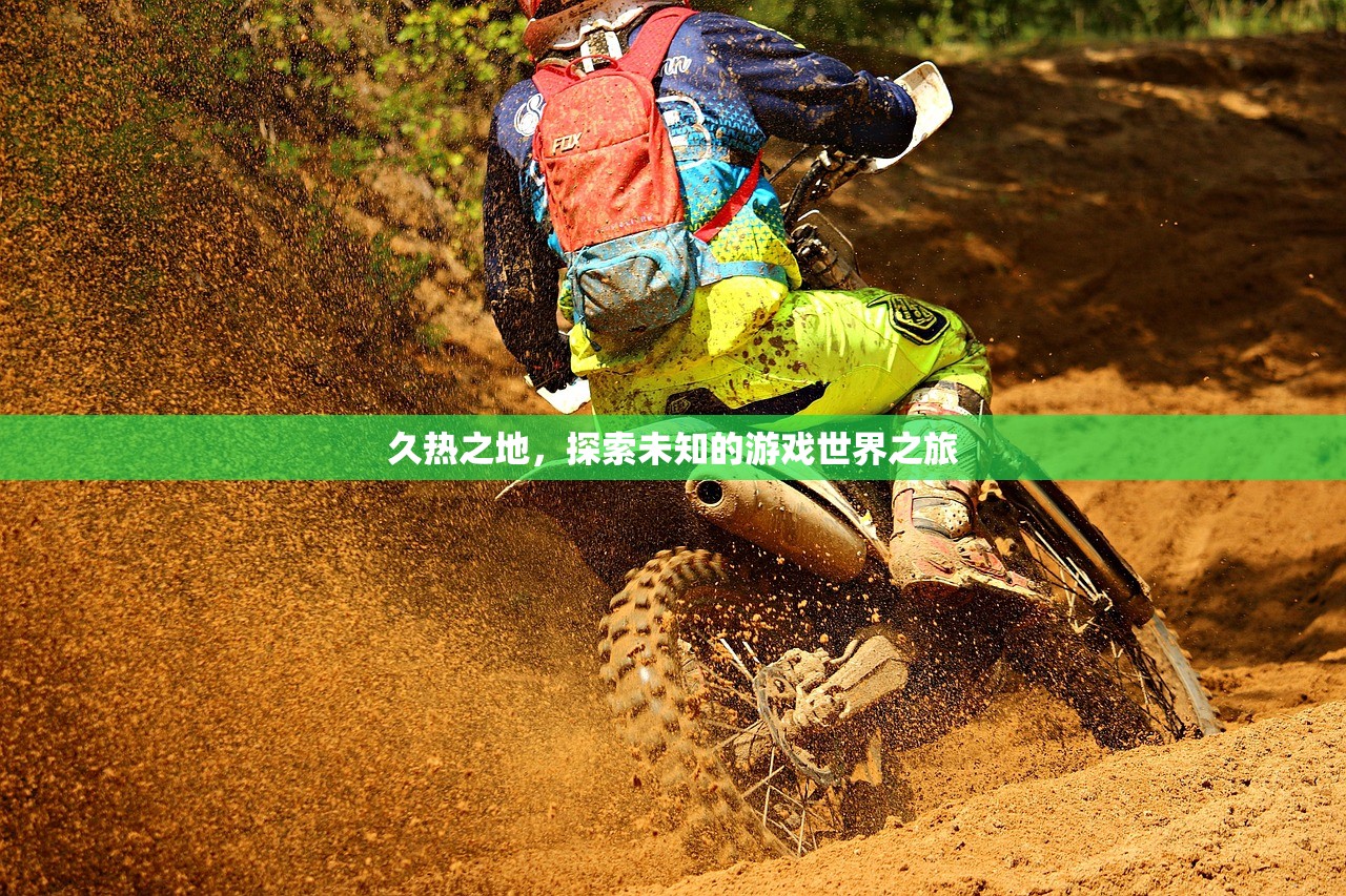 久热之地，探索未知的游戏世界之旅