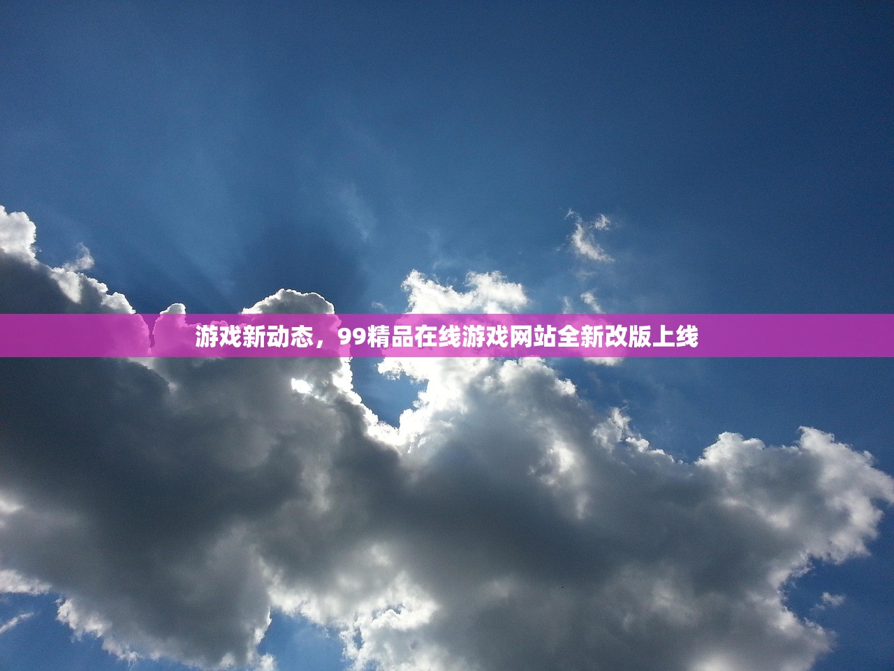 游戏新动态，99精品在线游戏网站全新改版上线