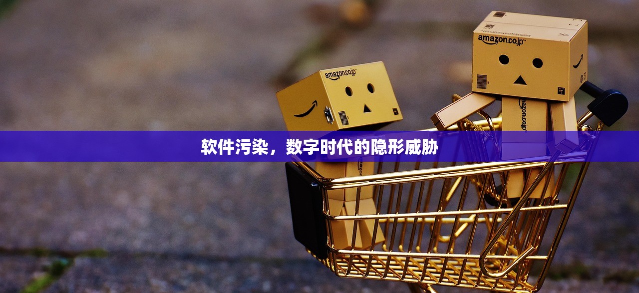 软件污染，数字时代的隐形威胁