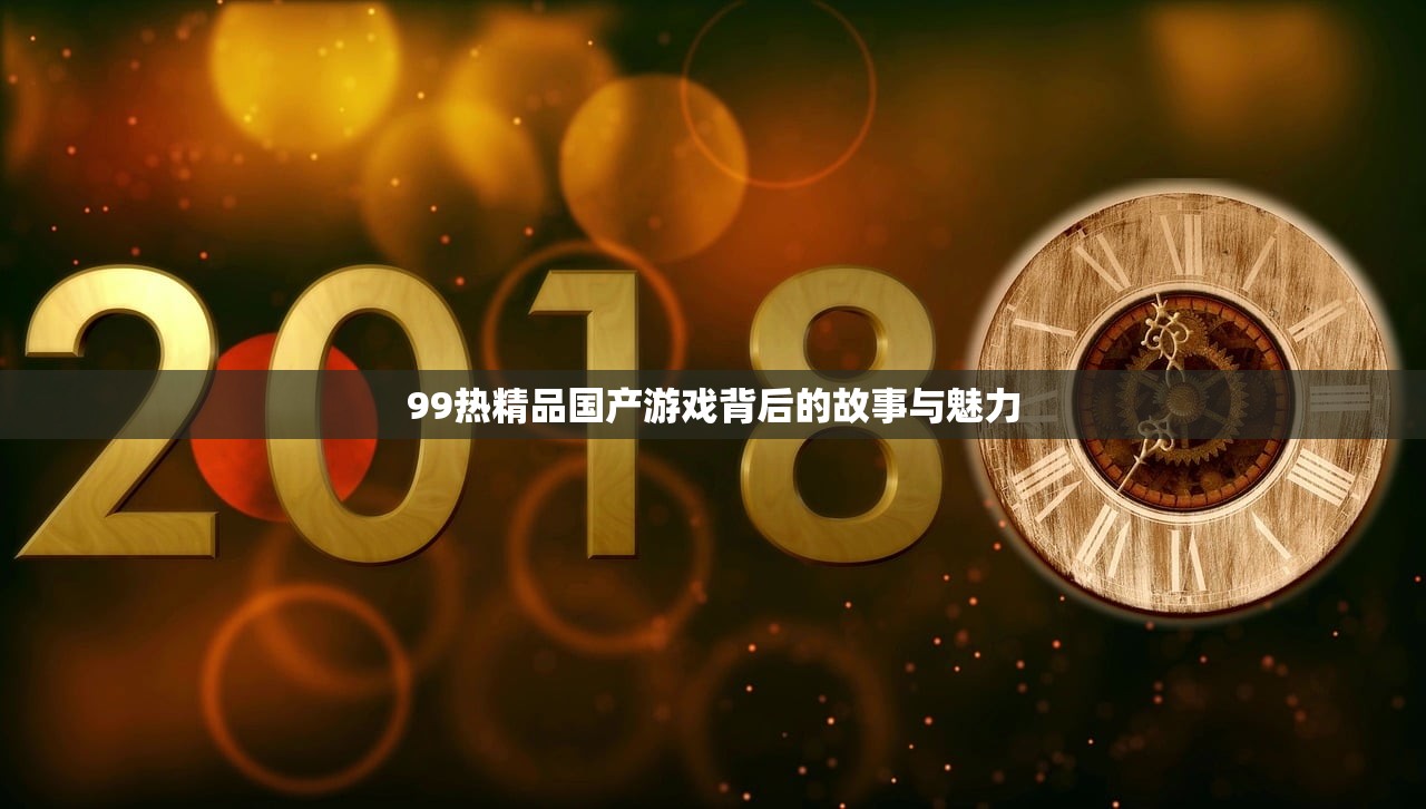 99热精品国产游戏背后的故事与魅力