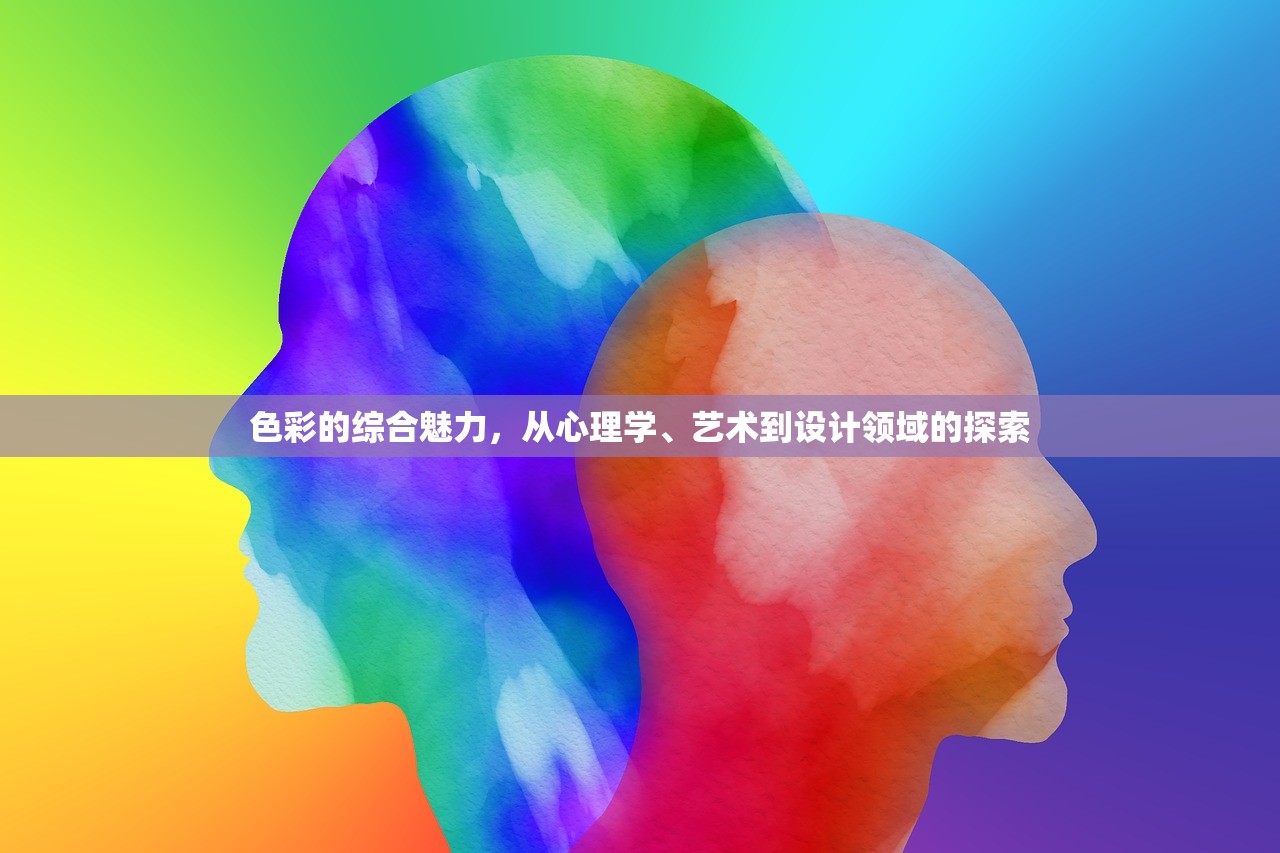 色彩的综合魅力，从心理学、艺术到设计领域的探索