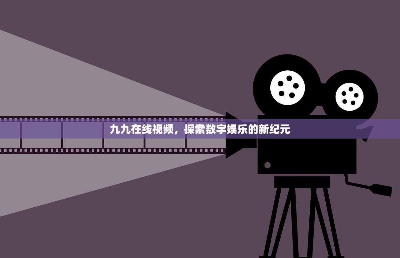 九九在线视频，探索数字娱乐的新纪元