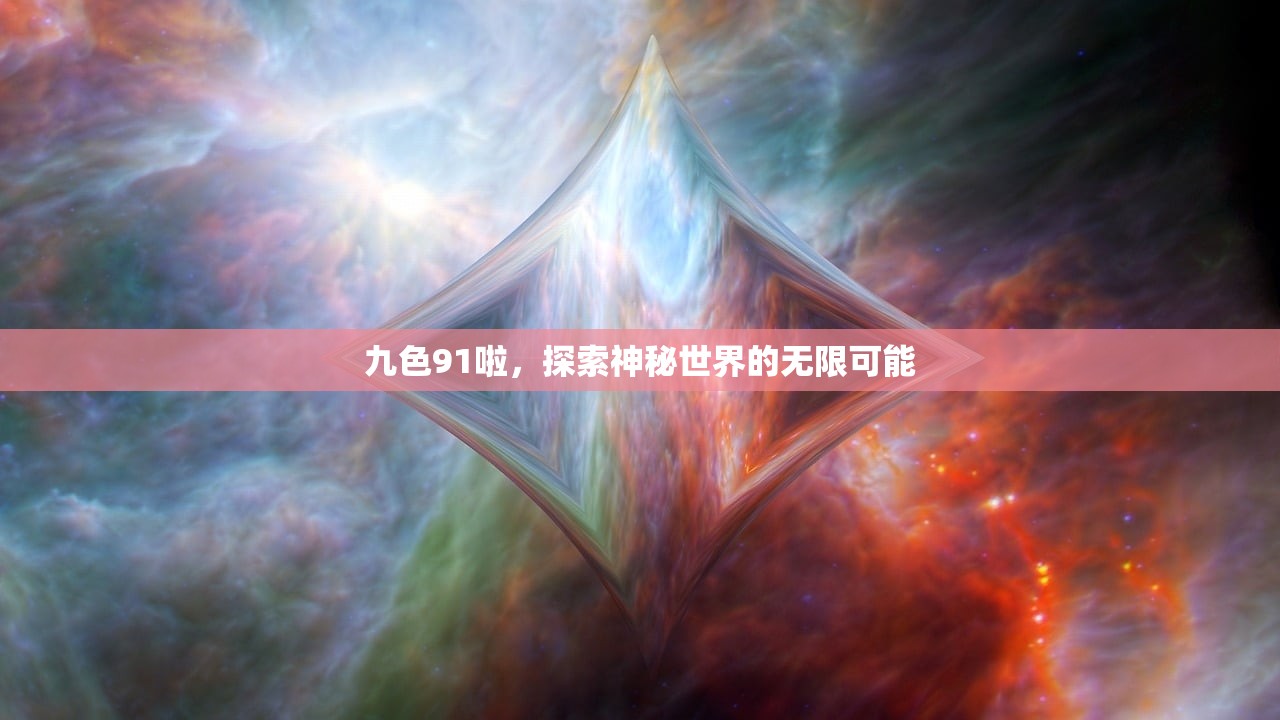 九色91啦，探索神秘世界的无限可能