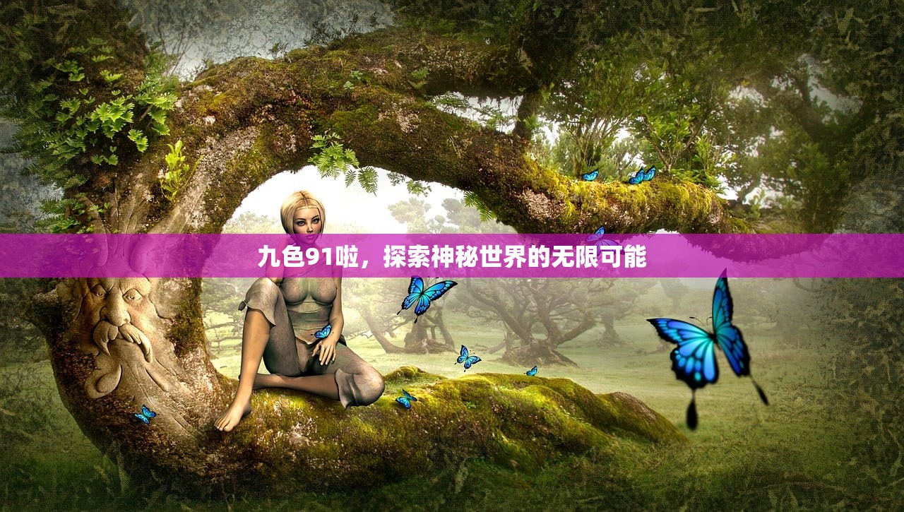 九色91啦，探索神秘世界的无限可能