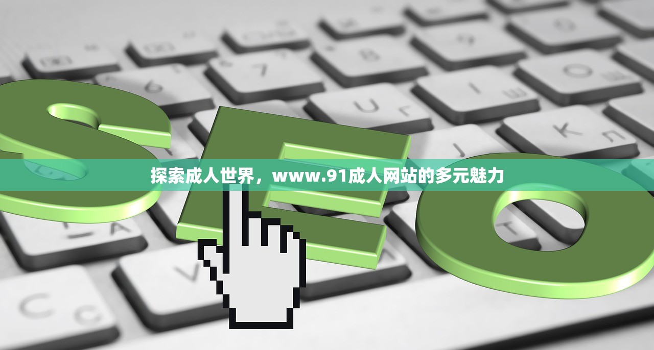 探索成人世界，www.91成人网站的多元魅力