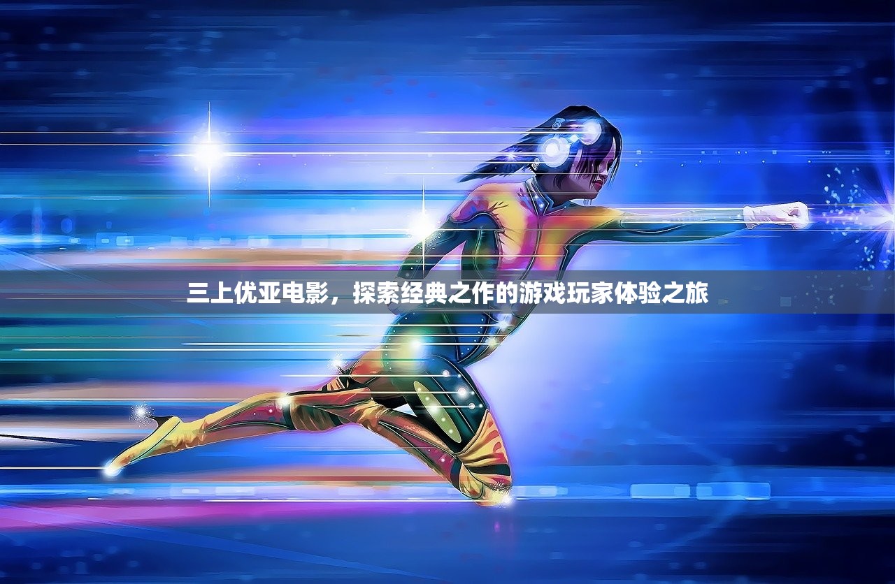 三上优亚电影，探索经典之作的游戏玩家体验之旅