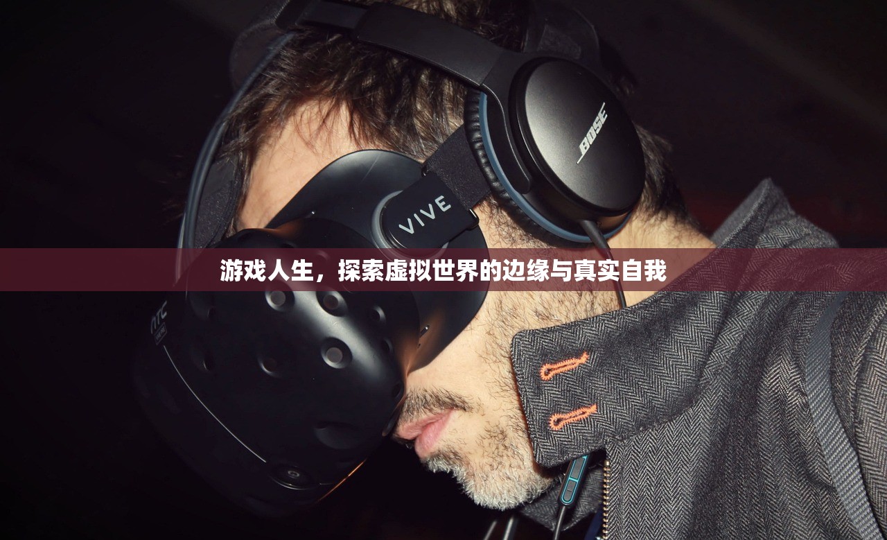 游戏人生，探索虚拟世界的边缘与真实自我