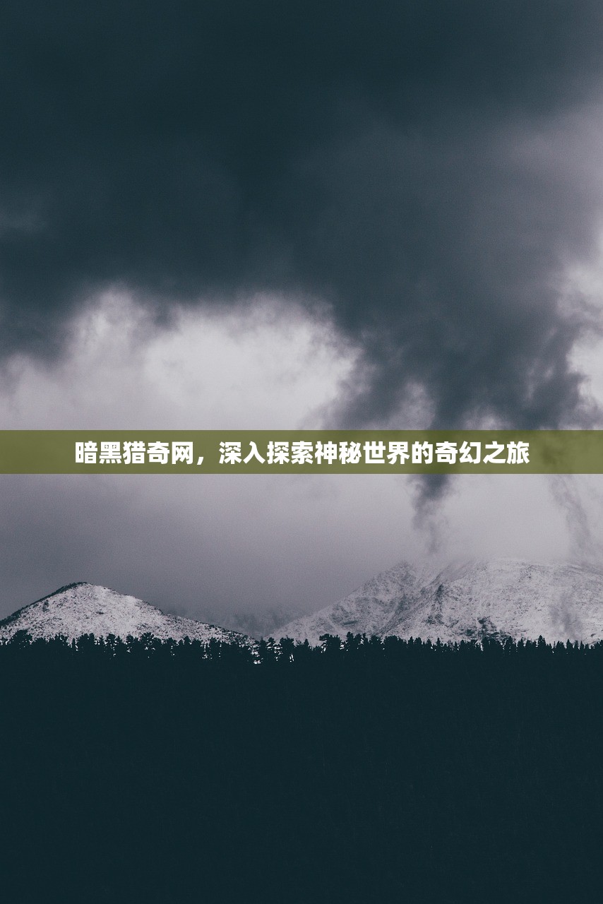 暗黑猎奇网，深入探索神秘世界的奇幻之旅