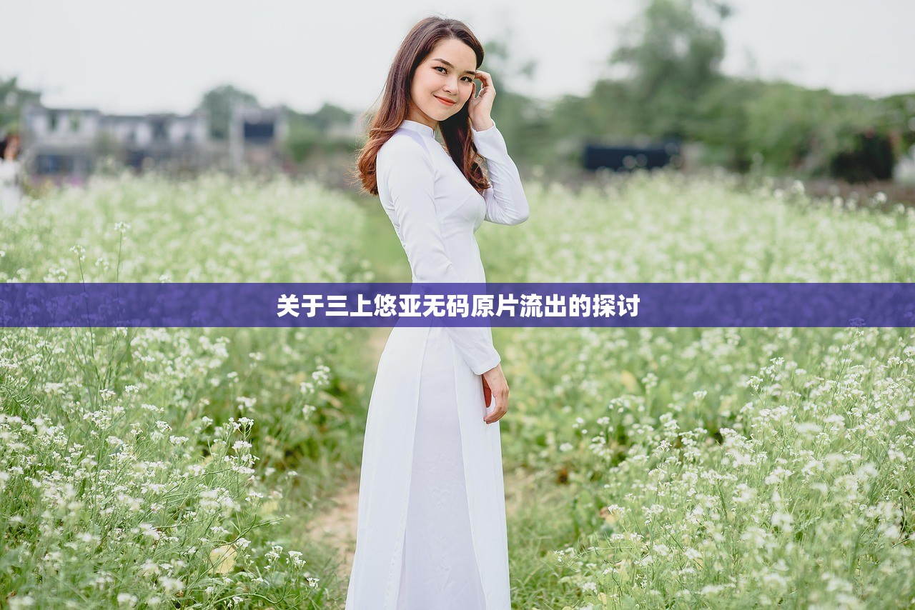 关于三上悠亚无码原片流出的探讨