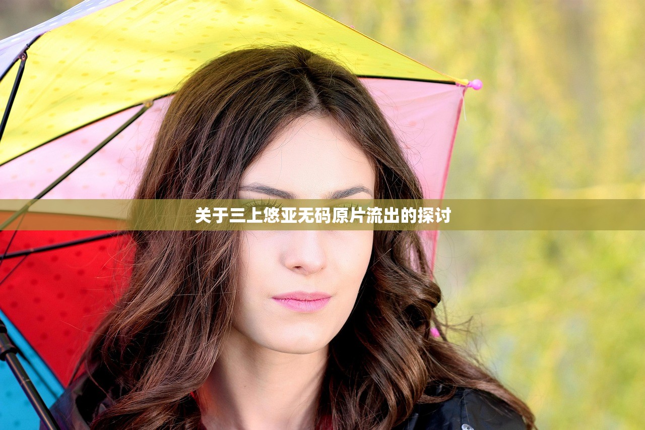 关于三上悠亚无码原片流出的探讨