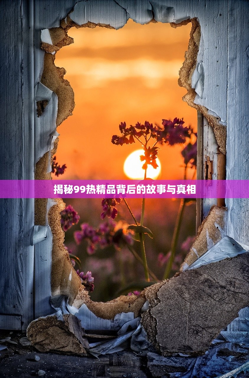 揭秘99热精品背后的故事与真相