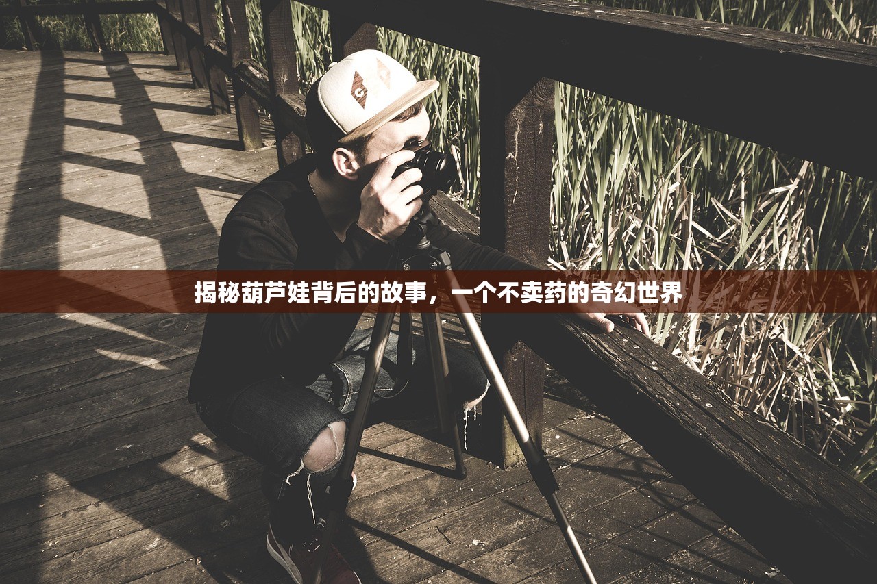 揭秘葫芦娃背后的故事，一个不卖药的奇幻世界
