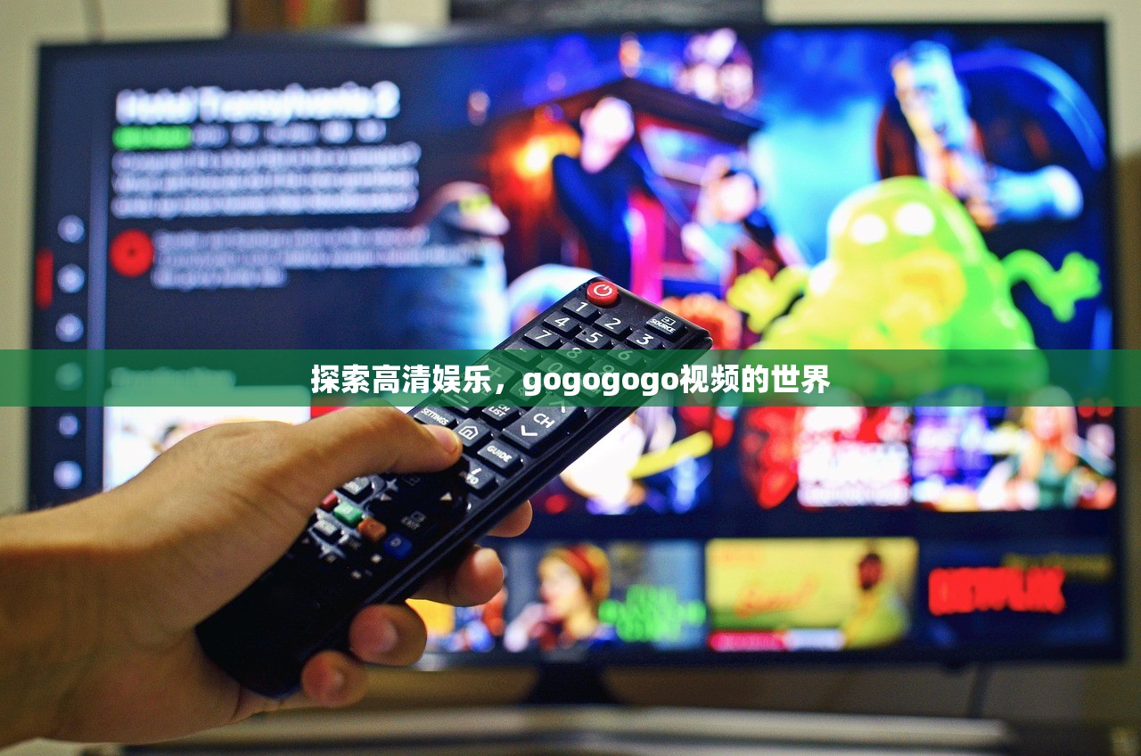 探索高清娱乐，gogogogo视频的世界