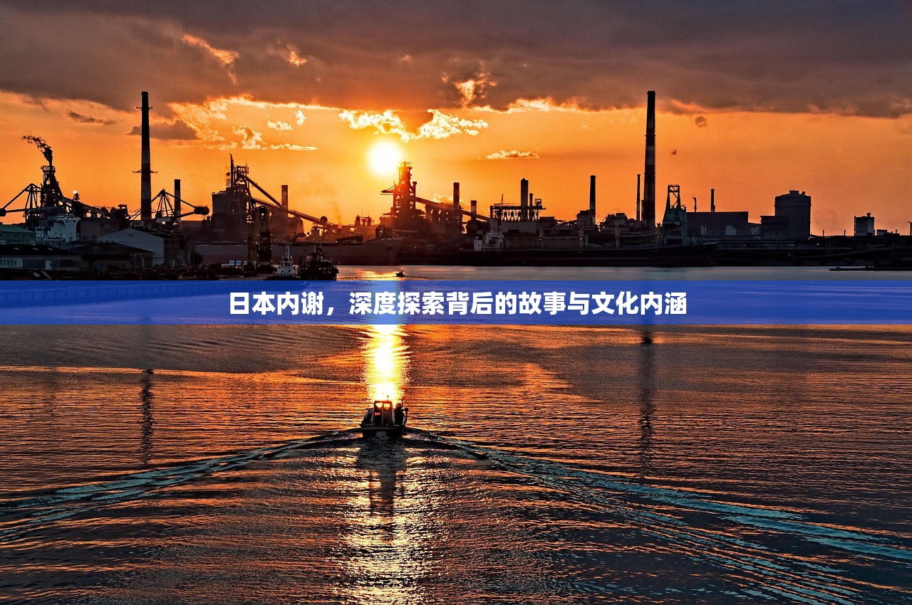日本内谢，深度探索背后的故事与文化内涵